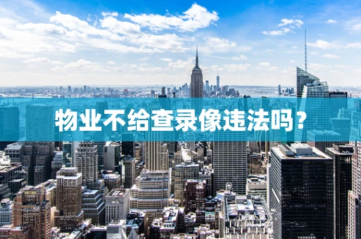 物业不给查录像违法吗？