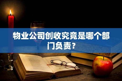 物业公司创收究竟是哪个部门负责？
