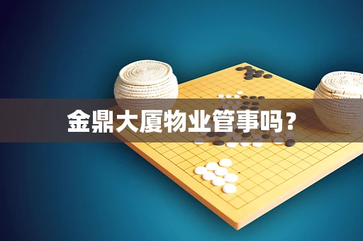 金鼎大厦物业管事吗？