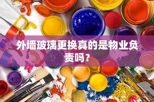 外墙玻璃更换真的是物业负责吗？
