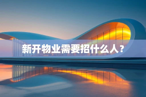 新开物业需要招什么人？