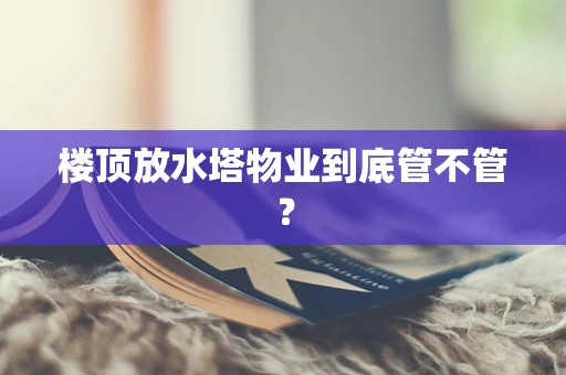楼顶放水塔物业到底管不管？