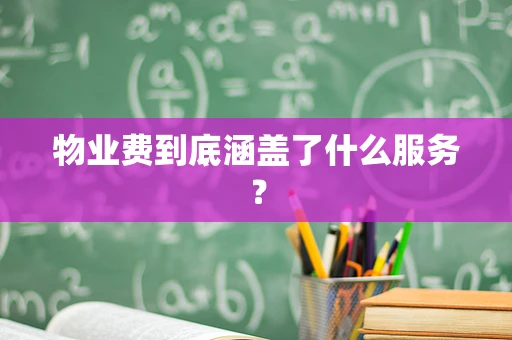 物业费到底涵盖了什么服务？