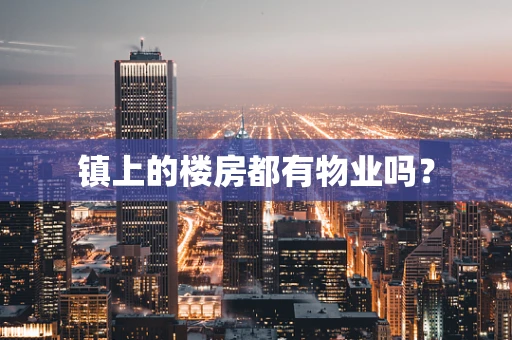 镇上的楼房都有物业吗？