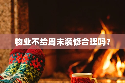 物业不给周末装修合理吗？