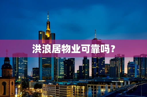 洪浪居物业可靠吗？
