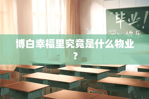 博白幸福里究竟是什么物业？