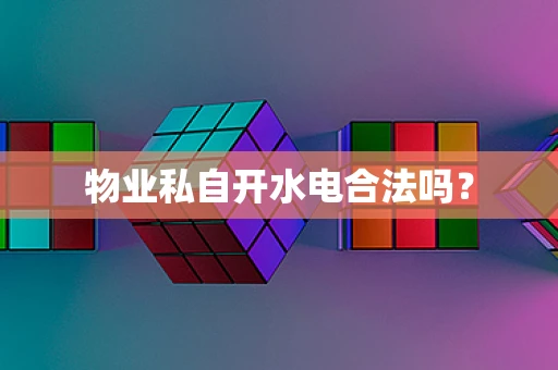 物业私自开水电合法吗？