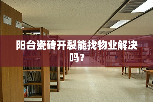 阳台瓷砖开裂能找物业解决吗？