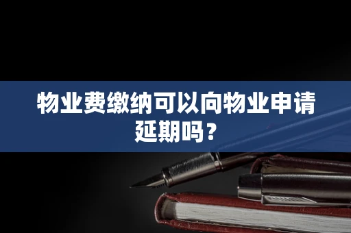 物业费缴纳可以向物业申请延期吗？
