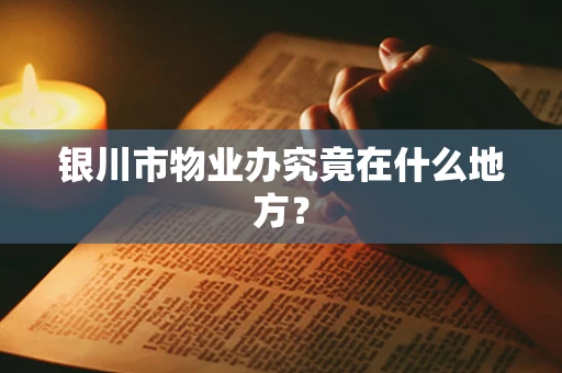 银川市物业办究竟在什么地方？