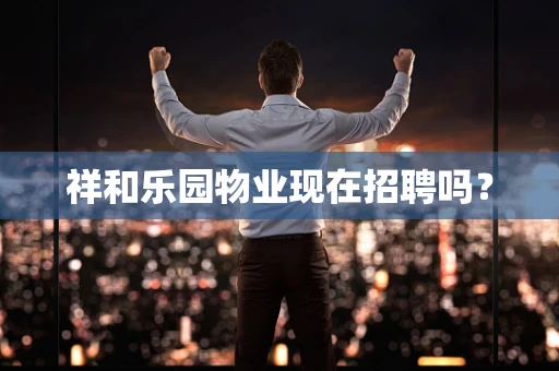 祥和乐园物业现在招聘吗？