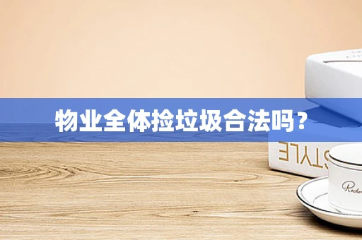 物业全体捡垃圾合法吗？