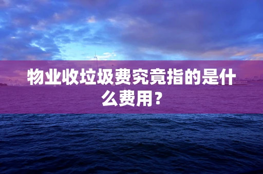 物业收垃圾费究竟指的是什么费用？