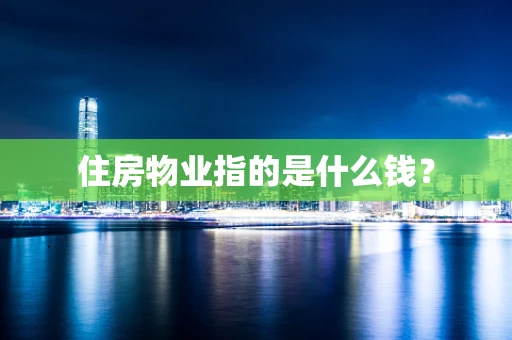 住房物业指的是什么钱？