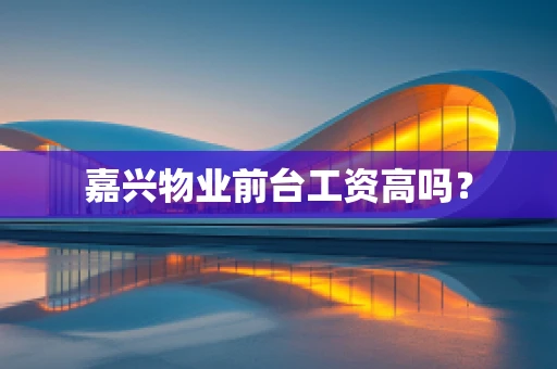 嘉兴物业前台工资高吗？