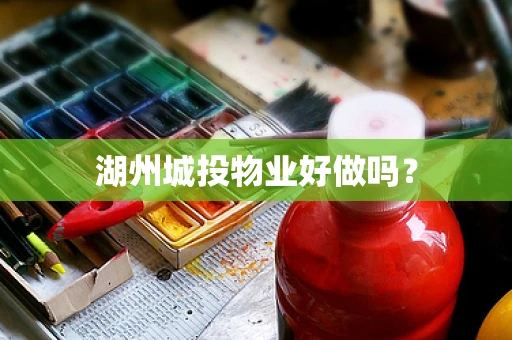 湖州城投物业好做吗？