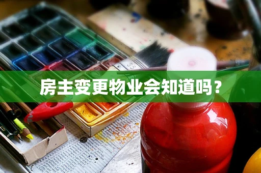 房主变更物业会知道吗？