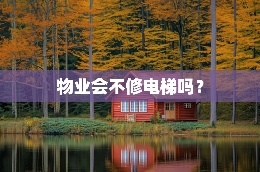物业会不修电梯吗？