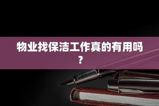 物业找保洁工作真的有用吗？