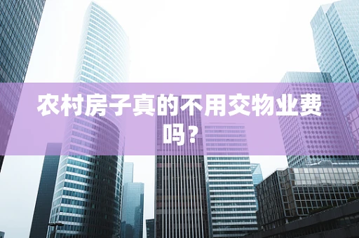 农村房子真的不用交物业费吗？