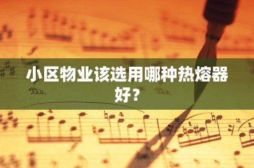 小区物业该选用哪种热熔器好？