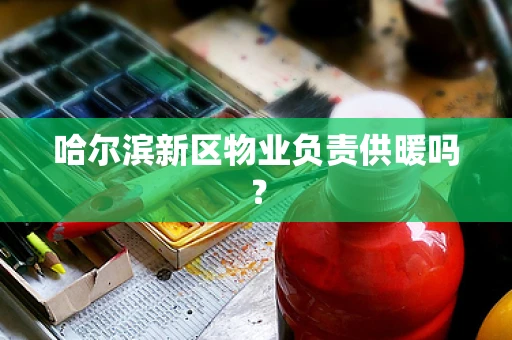 哈尔滨新区物业负责供暖吗？