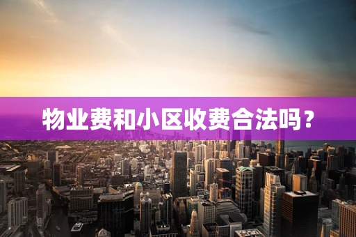 物业费和小区收费合法吗？
