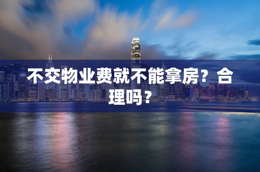 不交物业费就不能拿房？合理吗？