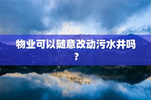 物业可以随意改动污水井吗？