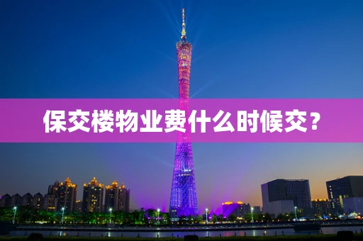 保交楼物业费什么时候交？