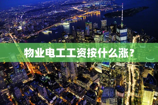 物业电工工资按什么涨？
