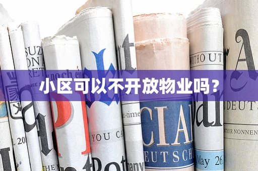小区可以不开放物业吗？