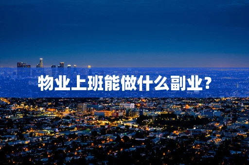 物业上班能做什么副业？