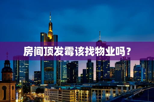 房间顶发霉该找物业吗？