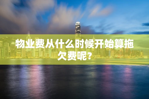 物业费从什么时候开始算拖欠费呢？