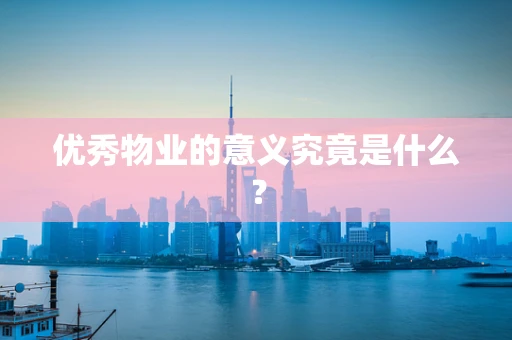优秀物业的意义究竟是什么？