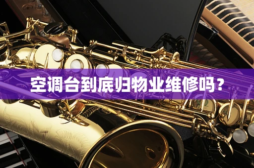 空调台到底归物业维修吗？