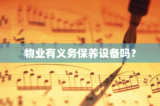 物业有义务保养设备吗？