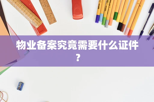 物业备案究竟需要什么证件？