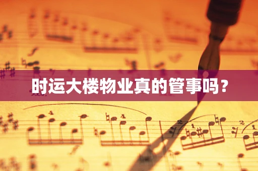 时运大楼物业真的管事吗？