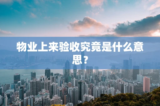 物业上来验收究竟是什么意思？