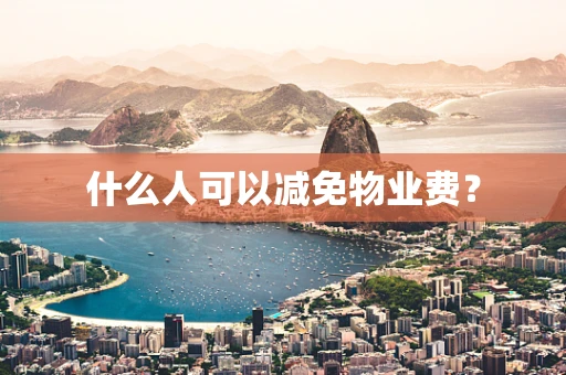 什么人可以减免物业费？