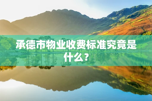 承德市物业收费标准究竟是什么？