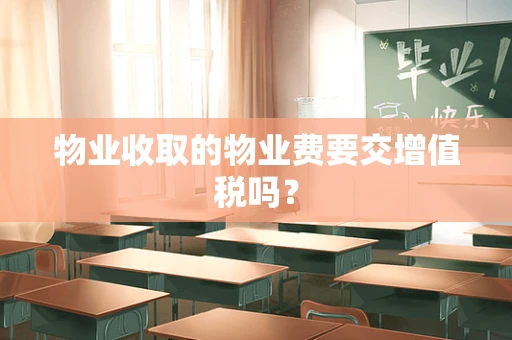 物业收取的物业费要交增值税吗？
