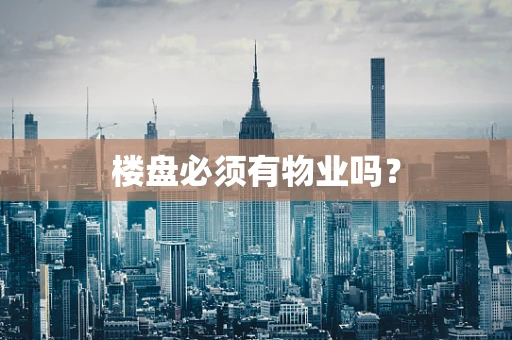楼盘必须有物业吗？