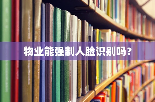 物业能强制人脸识别吗？