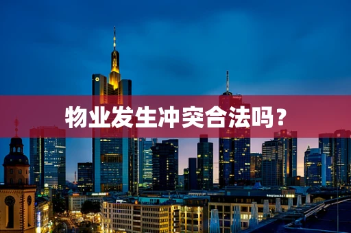 物业发生冲突合法吗？