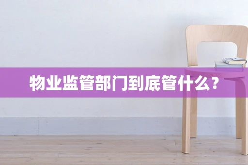 物业监管部门到底管什么？