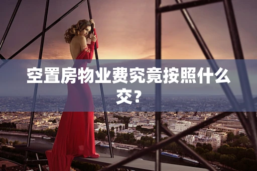 空置房物业费究竟按照什么交？